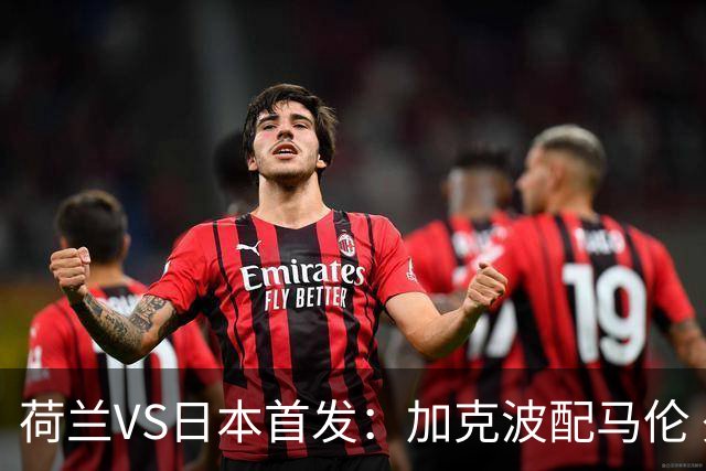 荷兰VS日本首发：加克波配马伦 久保建英搭档堂安律
