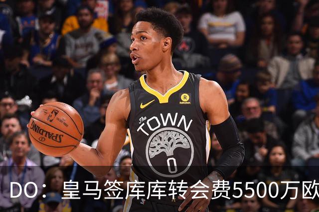DO：皇马签库库转会费5500万欧固定+500万欧浮动，预计下周完成